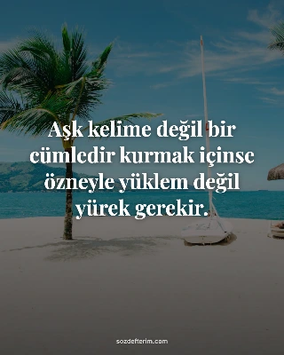 Aşk kelime değil bir cümledir kurmak içinse özneyle yüklem değil yürek gerekir.