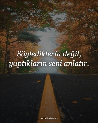 Söylediklerin değil, yaptıkların seni anlatır.