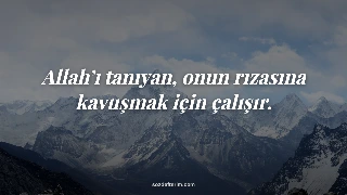 Allah’ı tanıyan, onun rızasına kavuşmak için çalışır.
