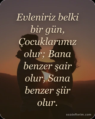 Evleniriz belki bir gün, Çocuklarımız olur; Bana benzer şair olur, Sana benzer ş