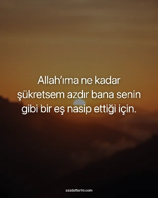 Allah’ıma ne kadar şükretsem azdır bana senin gibi bir eş nasip ettiği için.