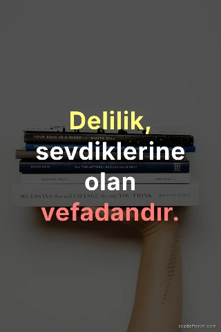 Delilik, sevdiklerine olan vefadandır.