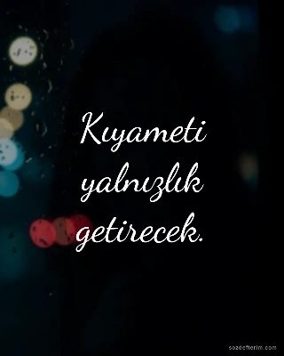 Kıyameti yalnızlık getirecek.