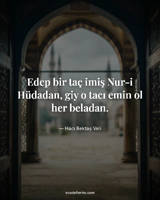 Edep bir taç imiş Nur-i Hüdadan, giy o tacı emin ol her beladan.