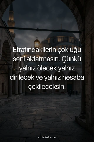 Etrafındakilerin çokluğu seni aldatmasın. Çünkü yalnız ölecek yalnız dirilecek v