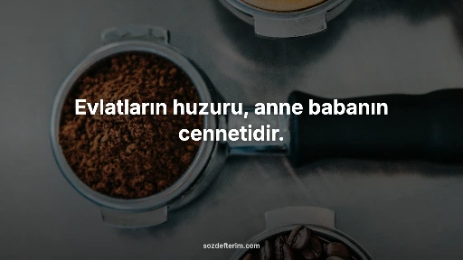Evlatların huzuru, anne babanın cennetidir.