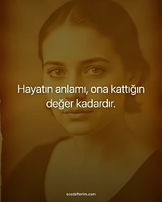 Hayatın anlamı, ona kattığın değer kadardır.