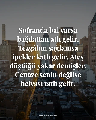 Sofranda bal varsa bağdattan atlı gelir. Tezgâhın sağlamsa ipekler katlı gelir. 