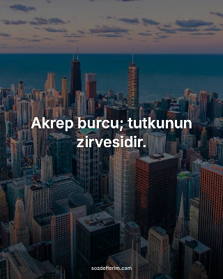 Akrep burcu; tutkunun zirvesidir.