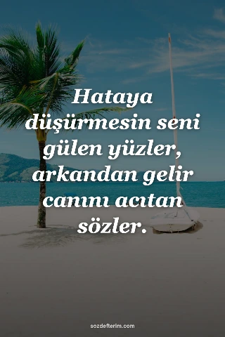 Hataya düşürmesin seni gülen yüzler, arkandan gelir canını acıtan sözler.