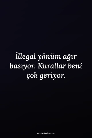 İllegal yönüm ağır basıyor. Kurallar beni çok geriyor.