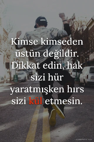 Kimse kimseden üstün değildir. Dikkat edin, hak sizi hür yaratmışken hırs sizi k