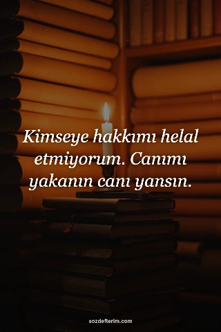 Kimseye hakkımı helal etmiyorum. Canımı yakanın canı yansın.