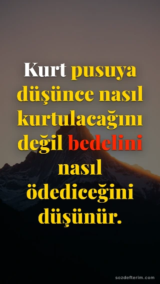 Kurt pusuya düşünce nasıl kurtulacağını değil bedelini nasıl ödediceğini düşünür