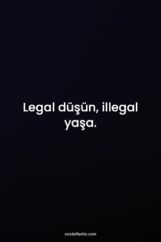 Legal düşün, illegal yaşa.
