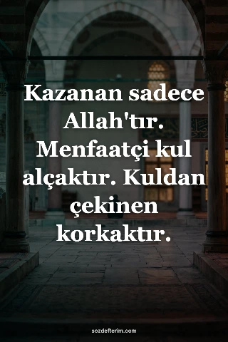 Kazanan sadece Allah'tır. Menfaatçi kul alçaktır. Kuldan çekinen korkaktır.
