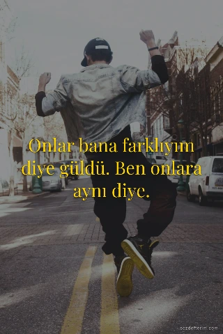 Onlar bana farklıyım diye güldü. Ben onlara aynı diye.