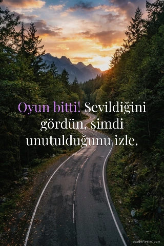 Oyun bitti! Sevildiğini gördün, şimdi unutulduğunu izle.
