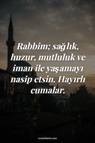 Rabbim; sağlık, huzur, mutluluk ve iman ile yaşamayı nasip etsin. Hayırlı cumala