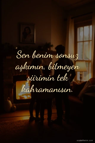 Sen benim sonsuz aşkımın, bitmeyen şiirimin tek kahramanısın.