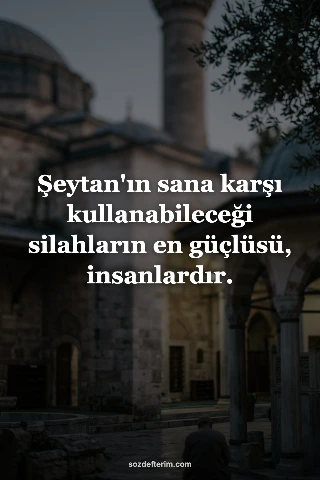 Şeytan'ın sana karşı kullanabileceği silahların en güçlüsü, insanlardır.