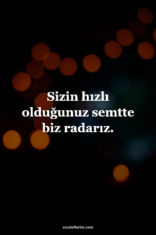 Sizin hızlı olduğunuz semtte biz radarız.