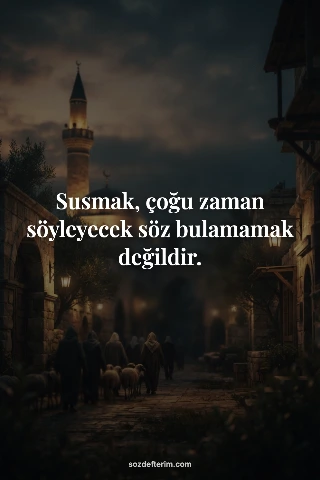 Susmak, çoğu zaman söyleyecek söz bulamamak değildir.