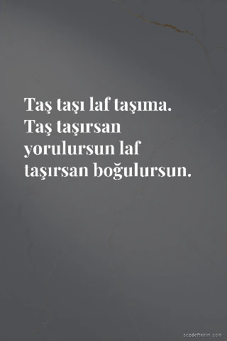 Taş taşı laf taşıma. Taş taşırsan yorulursun laf taşırsan boğulursun.