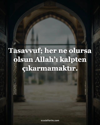 Tasavvuf; her ne olursa olsun Allah’ı kalpten çıkarmamaktır.