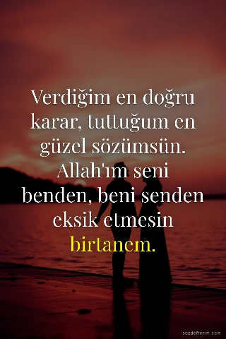 Verdiğim en doğru karar, tuttuğum en güzel sözümsün. Allah'ım seni benden, beni 